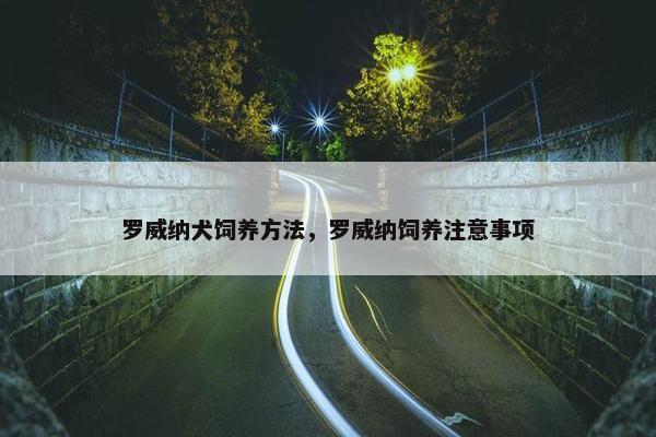 罗威纳犬饲养方法，罗威纳饲养注意事项