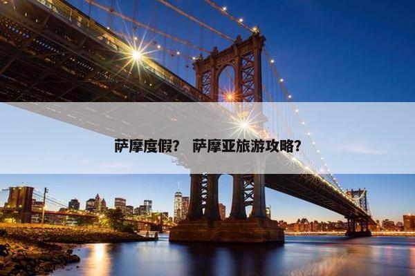 萨摩度假？ 萨摩亚旅游攻略？