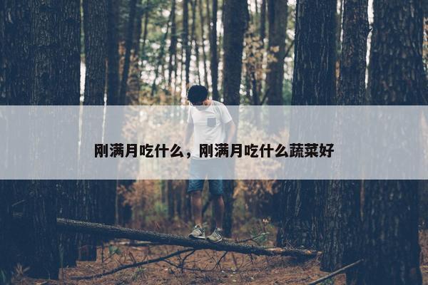 刚满月吃什么，刚满月吃什么蔬菜好