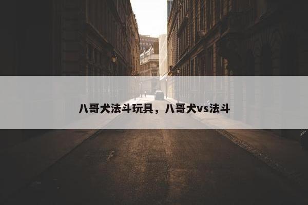 八哥犬法斗玩具，八哥犬vs法斗
