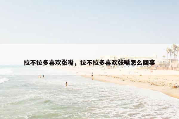 拉不拉多喜欢张嘴，拉不拉多喜欢张嘴怎么回事