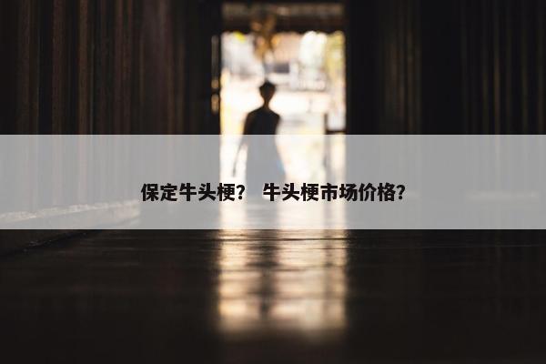 保定牛头梗？ 牛头梗市场价格？