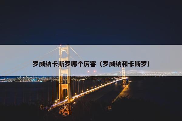 罗威纳卡斯罗哪个厉害（罗威纳和卡斯罗）