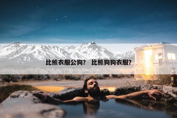 比熊衣服公狗？ 比熊狗狗衣服？