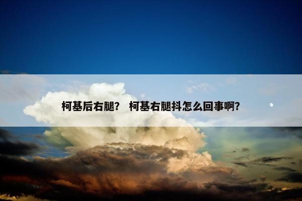 柯基后右腿？ 柯基右腿抖怎么回事啊？