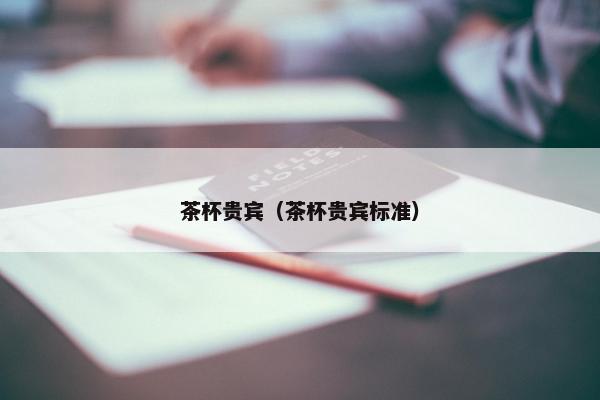 茶杯贵宾（茶杯贵宾标准）