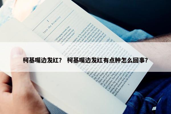 柯基嘴边发红？ 柯基嘴边发红有点肿怎么回事？