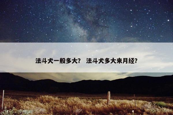 法斗犬一般多大？ 法斗犬多大来月经？