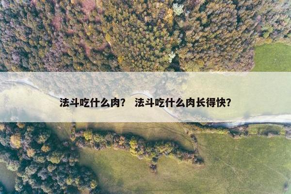 法斗吃什么肉？ 法斗吃什么肉长得快？