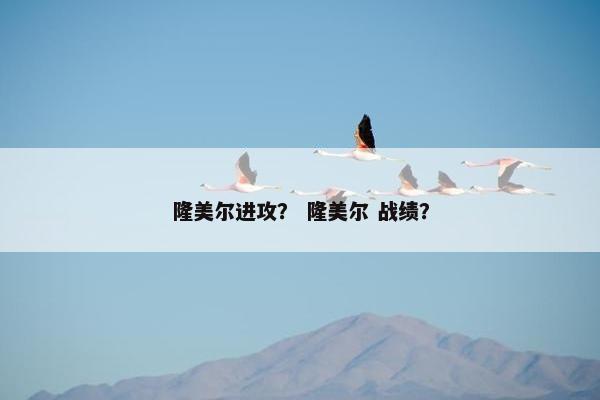 隆美尔进攻？ 隆美尔 战绩？
