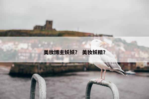 美妆博主妖妖？ 美妆妖精？