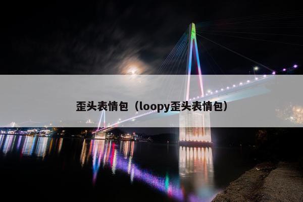 歪头表情包（loopy歪头表情包）