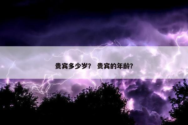 贵宾多少岁？ 贵宾的年龄？