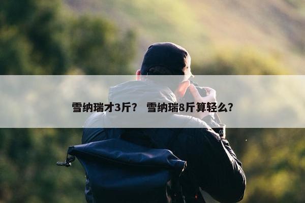 雪纳瑞才3斤？ 雪纳瑞8斤算轻么？