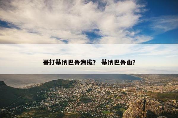 哥打基纳巴鲁海拔？ 基纳巴鲁山？