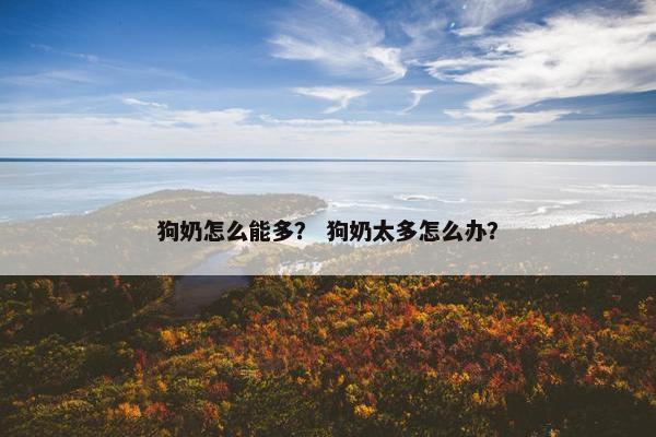狗奶怎么能多？ 狗奶太多怎么办？
