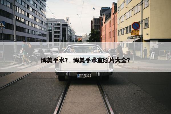 博美手术？ 博美手术室照片大全？