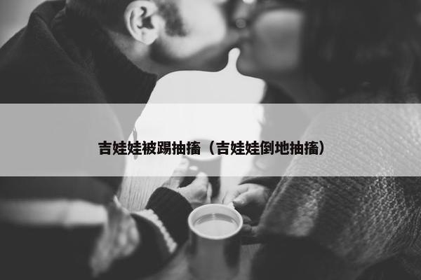 吉娃娃被踢抽搐（吉娃娃倒地抽搐）