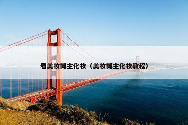 看美妆博主化妆（美妆博主化妆教程）