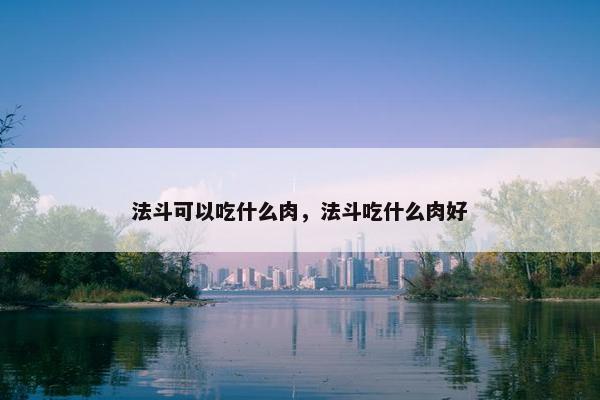 法斗可以吃什么肉，法斗吃什么肉好
