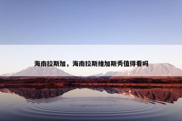 海南拉斯加，海南拉斯维加斯秀值得看吗