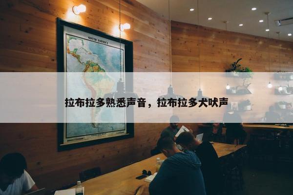 拉布拉多熟悉声音，拉布拉多犬吠声