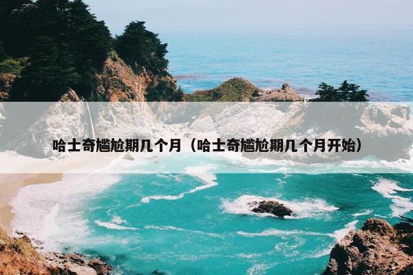 哈士奇尴尬期几个月（哈士奇尴尬期几个月开始）