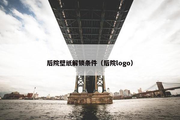后院壁纸解锁条件（后院logo）