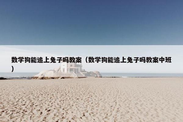 数学狗能追上兔子吗教案（数学狗能追上兔子吗教案中班）