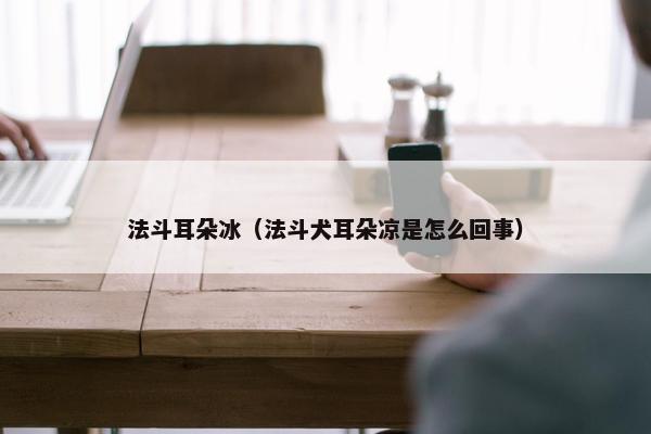 法斗耳朵冰（法斗犬耳朵凉是怎么回事）