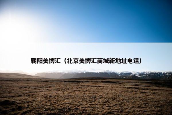 朝阳美博汇（北京美博汇商城新地址电话）