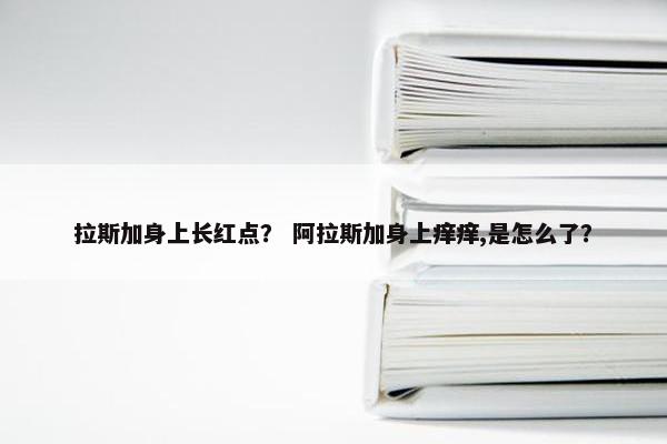 拉斯加身上长红点？ 阿拉斯加身上痒痒,是怎么了？