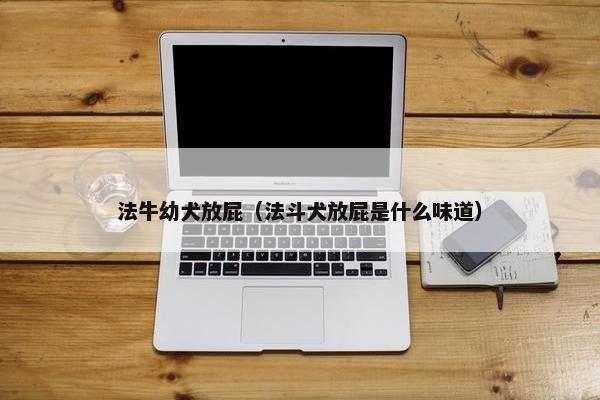 法牛幼犬放屁（法斗犬放屁是什么味道）