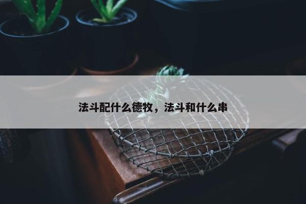 法斗配什么德牧，法斗和什么串