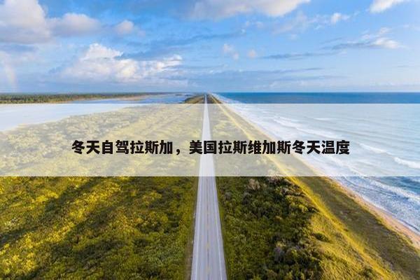 冬天自驾拉斯加，美国拉斯维加斯冬天温度
