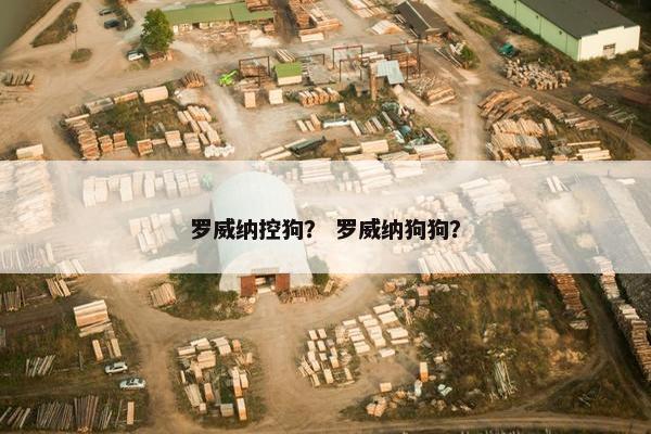 罗威纳控狗？ 罗威纳狗狗？