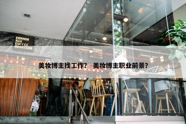 美妆博主找工作？ 美妆博主职业前景？