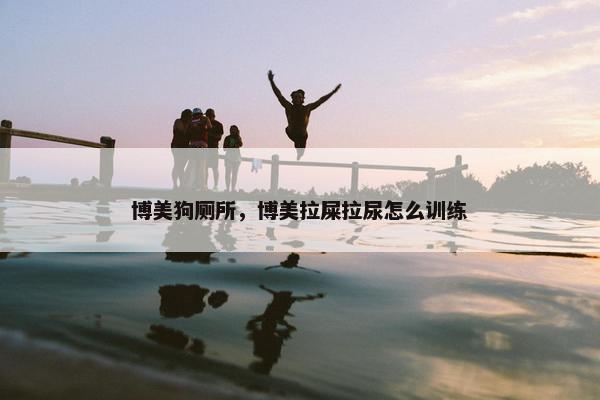 博美狗厕所，博美拉屎拉尿怎么训练