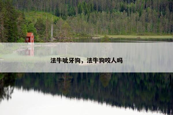 法牛呲牙狗，法牛狗咬人吗