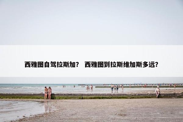 西雅图自驾拉斯加？ 西雅图到拉斯维加斯多远？