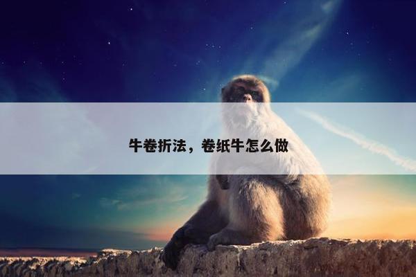 牛卷折法，卷纸牛怎么做