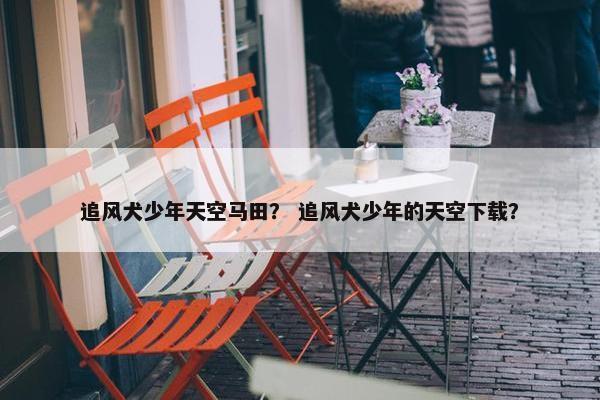 追风犬少年天空马田？ 追风犬少年的天空下载？