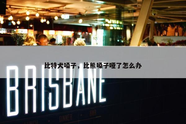 比特犬嗓子，比熊嗓子哑了怎么办
