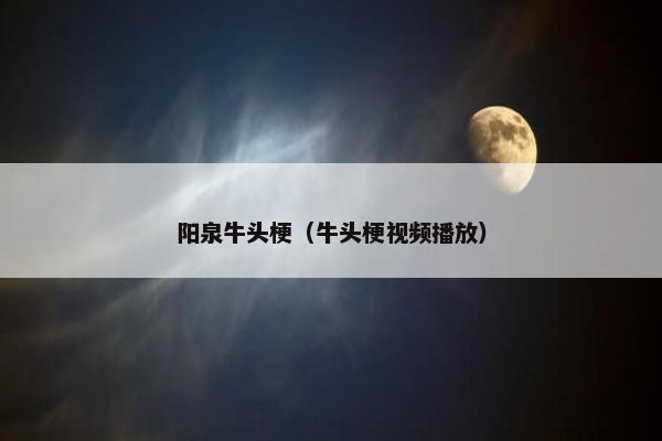 阳泉牛头梗（牛头梗视频播放）
