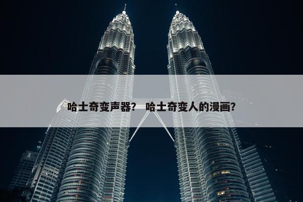 哈士奇变声器？ 哈士奇变人的漫画？