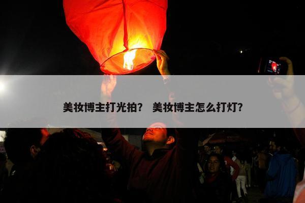 美妆博主打光拍？ 美妆博主怎么打灯？