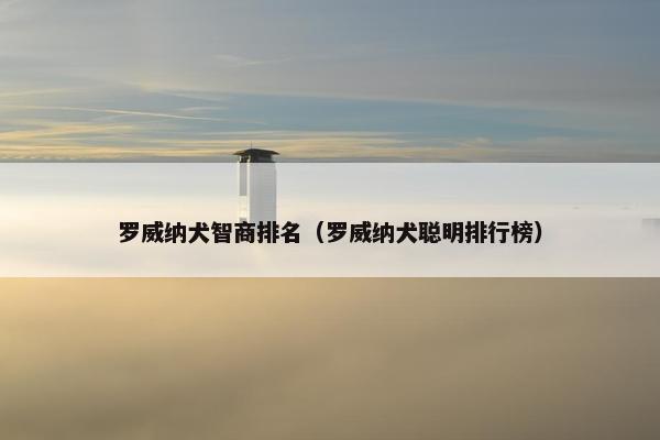 罗威纳犬智商排名（罗威纳犬聪明排行榜）