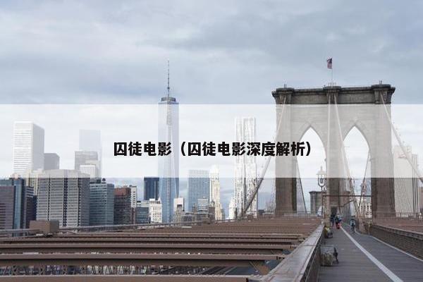 囚徒电影（囚徒电影深度解析）