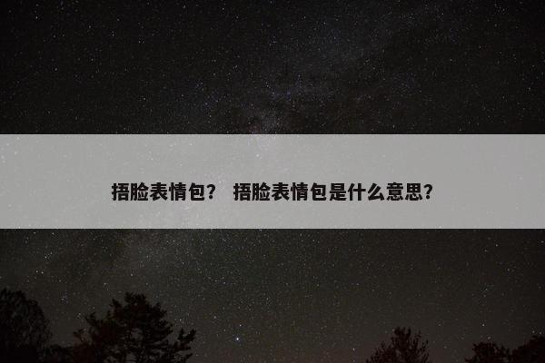 捂脸表情包？ 捂脸表情包是什么意思？