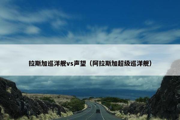 拉斯加巡洋舰vs声望（阿拉斯加超级巡洋舰）